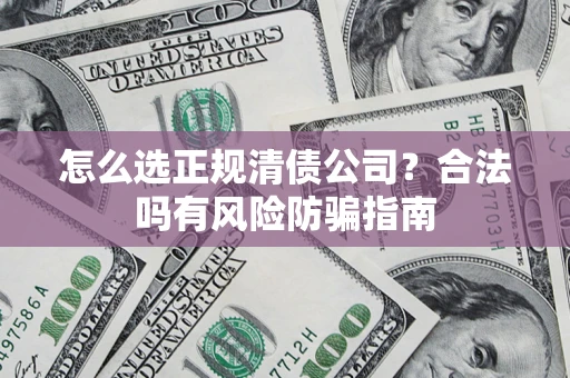济南怎么选正规清债公司？合法吗有风险防骗指南