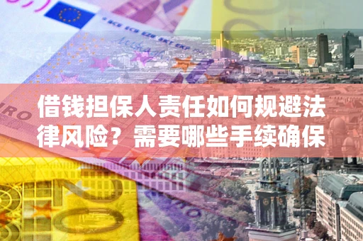 济南借钱担保人责任如何规避法律风险？需要哪些手续确保安全？
