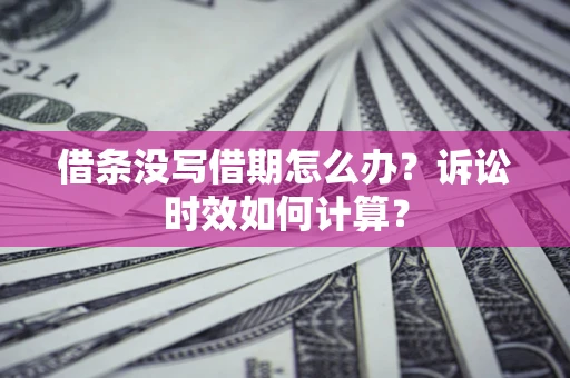 济南借条没写借期怎么办？诉讼时效如何计算？